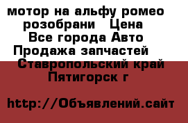 мотор на альфу ромео 147  розобрани › Цена ­ 1 - Все города Авто » Продажа запчастей   . Ставропольский край,Пятигорск г.